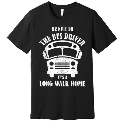 Be Nice To The Bus Driver Its A Long Walk Home Bus Driver Premium T-Shirt