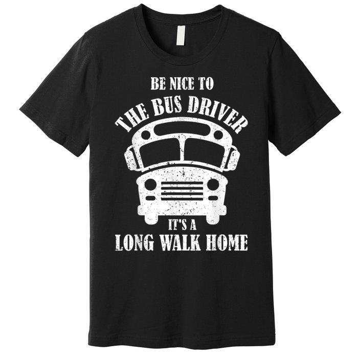 Be Nice To The Bus Driver Its A Long Walk Home Bus Driver Premium T-Shirt