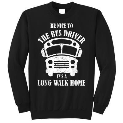 Be Nice To The Bus Driver Its A Long Walk Home Bus Driver Tall Sweatshirt