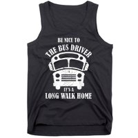 Be Nice To The Bus Driver Its A Long Walk Home Bus Driver Tank Top