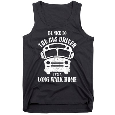 Be Nice To The Bus Driver Its A Long Walk Home Bus Driver Tank Top