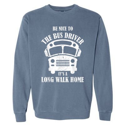 Be Nice To The Bus Driver Its A Long Walk Home Bus Driver Garment-Dyed Sweatshirt