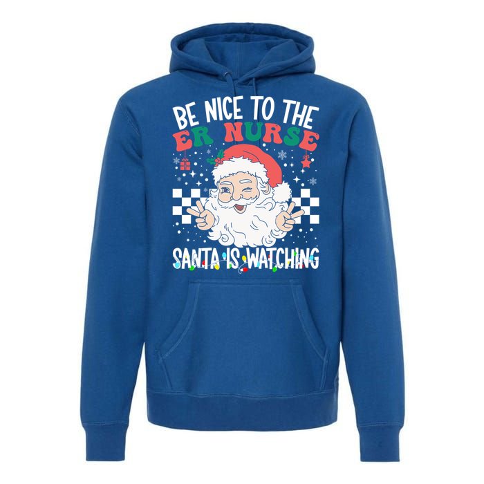 Be Nice To The Er Nurse Santa Is Watching Christmas Nursing Gift Premium Hoodie