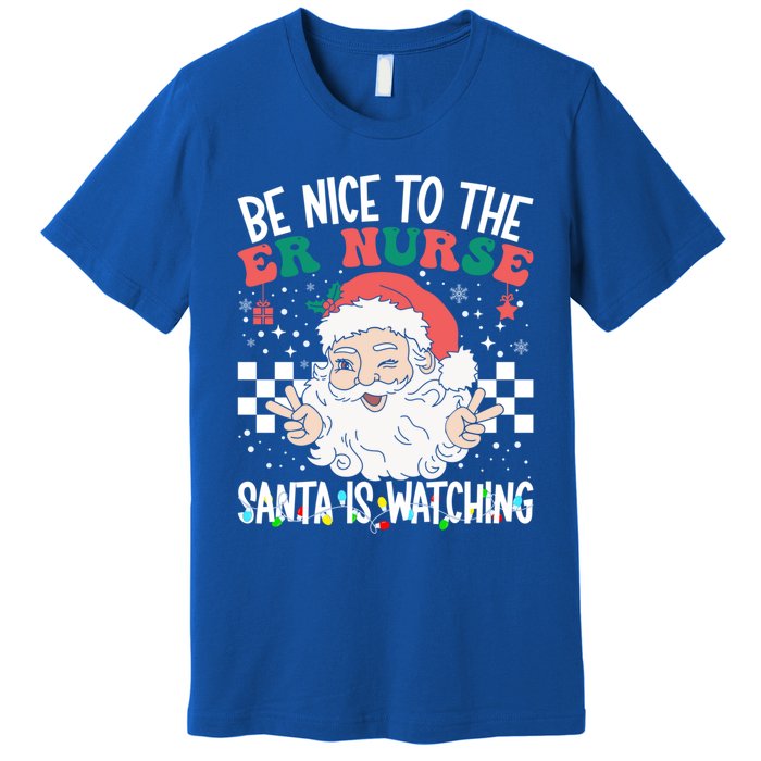 Be Nice To The Er Nurse Santa Is Watching Christmas Nursing Gift Premium T-Shirt