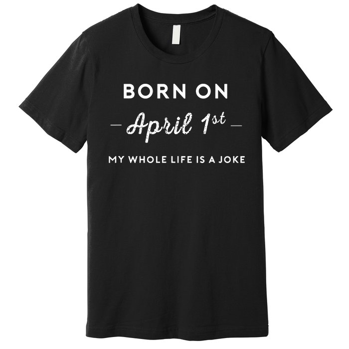 Born On April 1st My Life Is A Joke April Fools Day Birthday Premium T-Shirt