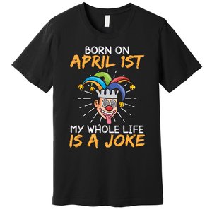 Born On April 1st My Whole Life Is A Joke Funny April Fool's Day Premium T-Shirt