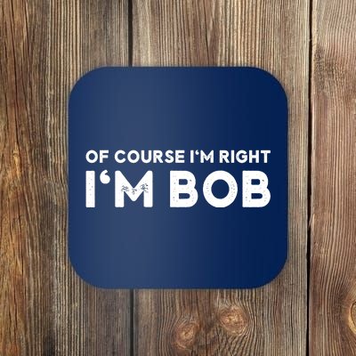 Bob Of Course I'm Right I'm Bob Funny Coaster