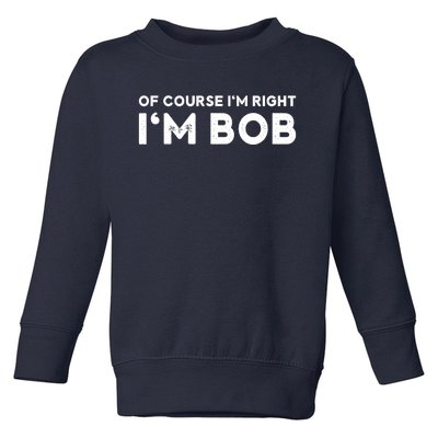 Bob Of Course I'm Right I'm Bob Funny Toddler Sweatshirt