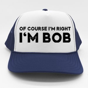 Bob Of Course I'm Right I'm Bob Funny Trucker Hat