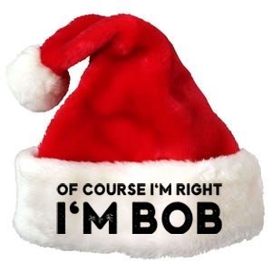 Bob Of Course I'm Right I'm Bob Funny Premium Christmas Santa Hat