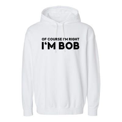 Bob Of Course I'm Right I'm Bob Funny Garment-Dyed Fleece Hoodie