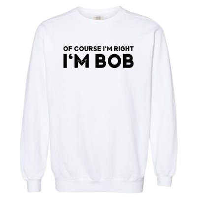 Bob Of Course I'm Right I'm Bob Funny Garment-Dyed Sweatshirt