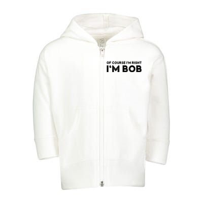 Bob Of Course I'm Right I'm Bob Funny Toddler Zip Fleece Hoodie