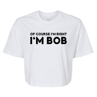 Bob Of Course I'm Right I'm Bob Funny Bella+Canvas Jersey Crop Tee