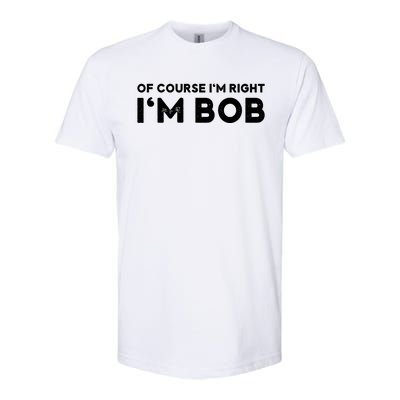 Bob Of Course I'm Right I'm Bob Funny Softstyle CVC T-Shirt