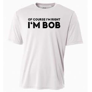 Bob Of Course I'm Right I'm Bob Funny Cooling Performance Crew T-Shirt