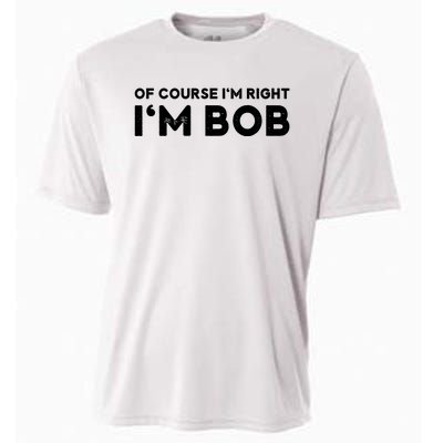 Bob Of Course I'm Right I'm Bob Funny Cooling Performance Crew T-Shirt