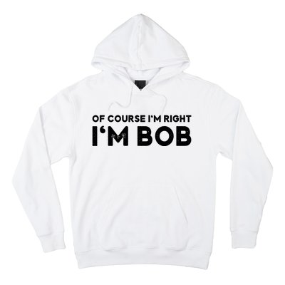 Bob Of Course I'm Right I'm Bob Funny Hoodie