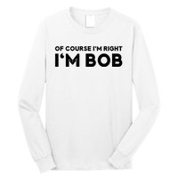 Bob Of Course I'm Right I'm Bob Funny Long Sleeve Shirt