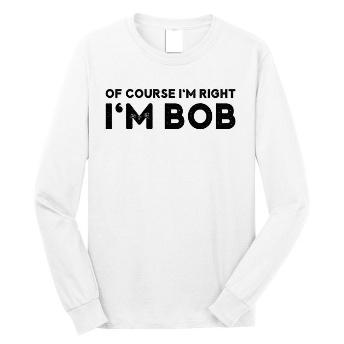 Bob Of Course I'm Right I'm Bob Funny Long Sleeve Shirt