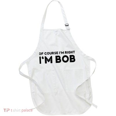 Bob Of Course I'm Right I'm Bob Funny Full-Length Apron With Pockets