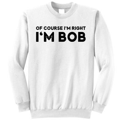 Bob Of Course I'm Right I'm Bob Funny Sweatshirt