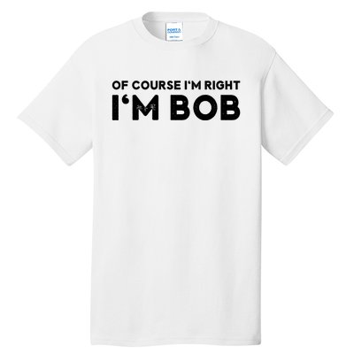 Bob Of Course I'm Right I'm Bob Funny Tall T-Shirt