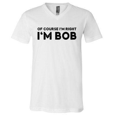 Bob Of Course I'm Right I'm Bob Funny V-Neck T-Shirt