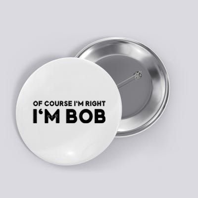 Bob Of Course I'm Right I'm Bob Funny Button