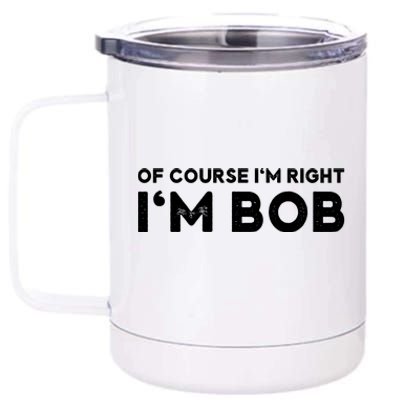 Bob Of Course I'm Right I'm Bob Funny 12 oz Stainless Steel Tumbler Cup