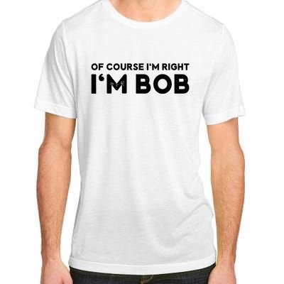 Bob Of Course I'm Right I'm Bob Funny Adult ChromaSoft Performance T-Shirt