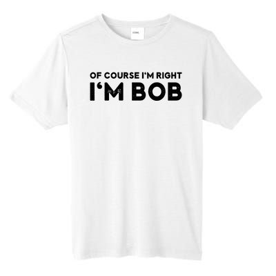 Bob Of Course I'm Right I'm Bob Funny Tall Fusion ChromaSoft Performance T-Shirt