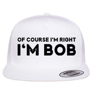 Bob Of Course I'm Right I'm Bob Funny Flat Bill Trucker Hat