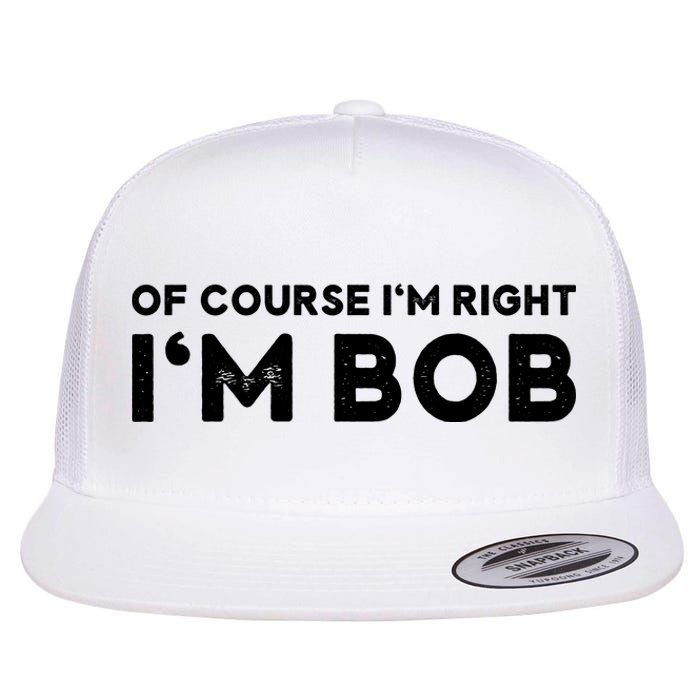 Bob Of Course I'm Right I'm Bob Funny Flat Bill Trucker Hat