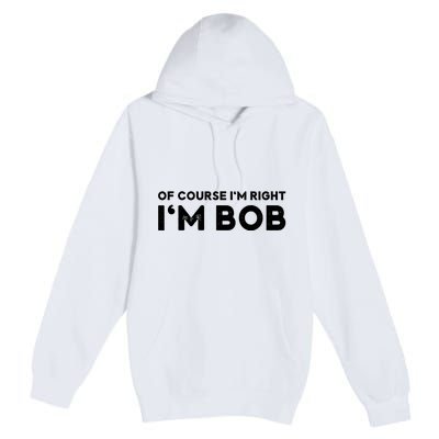 Bob Of Course I'm Right I'm Bob Funny Premium Pullover Hoodie