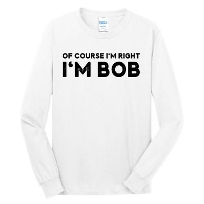 Bob Of Course I'm Right I'm Bob Funny Tall Long Sleeve T-Shirt