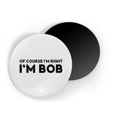 Bob Of Course I'm Right I'm Bob Funny Magnet