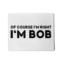 Bob Of Course I'm Right I'm Bob Funny Mousepad