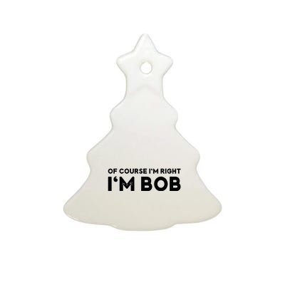 Bob Of Course I'm Right I'm Bob Funny Ceramic Tree Ornament