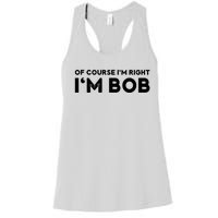 Bob Of Course I'm Right I'm Bob Funny Women's Racerback Tank