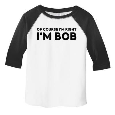 Bob Of Course I'm Right I'm Bob Funny Toddler Fine Jersey T-Shirt