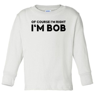 Bob Of Course I'm Right I'm Bob Funny Toddler Long Sleeve Shirt