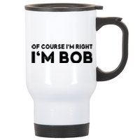 Bob Of Course I'm Right I'm Bob Funny Stainless Steel Travel Mug