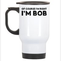 Bob Of Course I'm Right I'm Bob Funny Stainless Steel Travel Mug