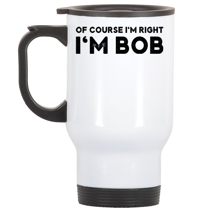 Bob Of Course I'm Right I'm Bob Funny Stainless Steel Travel Mug