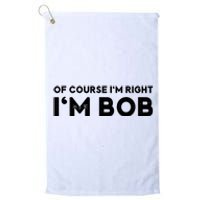 Bob Of Course I'm Right I'm Bob Funny Platinum Collection Golf Towel