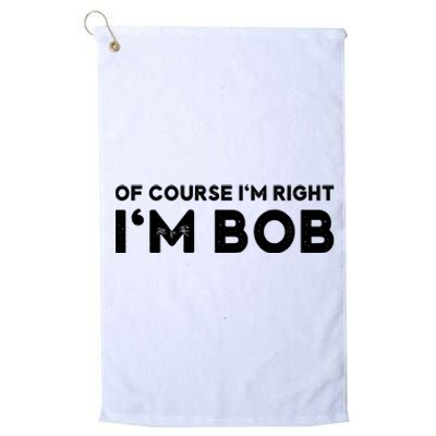 Bob Of Course I'm Right I'm Bob Funny Platinum Collection Golf Towel