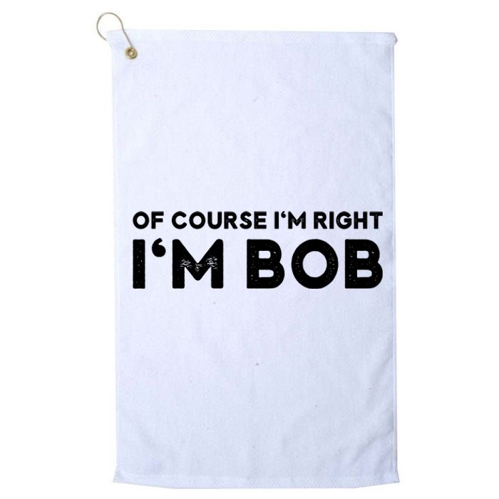 Bob Of Course I'm Right I'm Bob Funny Platinum Collection Golf Towel