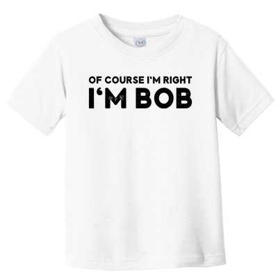 Bob Of Course I'm Right I'm Bob Funny Toddler T-Shirt