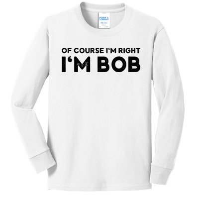 Bob Of Course I'm Right I'm Bob Funny Kids Long Sleeve Shirt